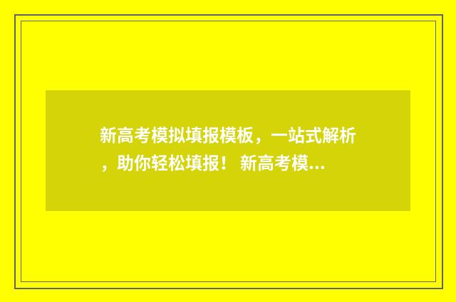 新高考模拟填报模板，一站式解析，助你轻松填报！ 新高考模拟填报志愿软件