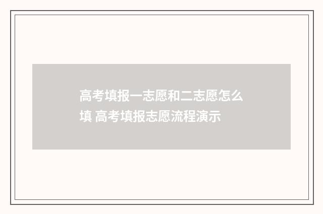 高考填报一志愿和二志愿怎么填 高考填报志愿流程演示