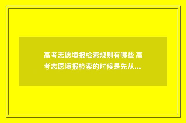 高考志愿填报检索规则有哪些 高考志愿填报检索的时候是先从志愿者开始检索吗