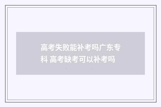 高考失败能补考吗广东专科 高考缺考可以补考吗