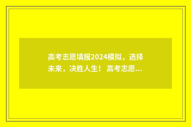 高考志愿填报2024模拟，选择未来，决胜人生！ 高考志愿填报2021
