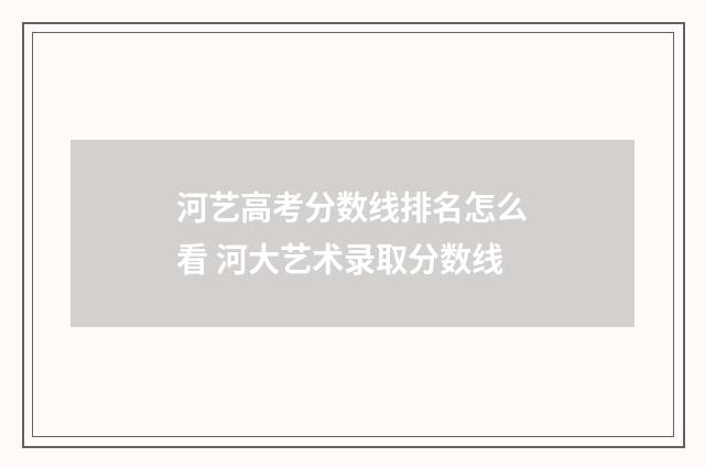 河艺高考分数线排名怎么看 河大艺术录取分数线