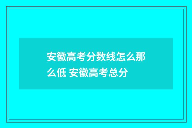 安徽高考分数线怎么那么低 安徽高考总分