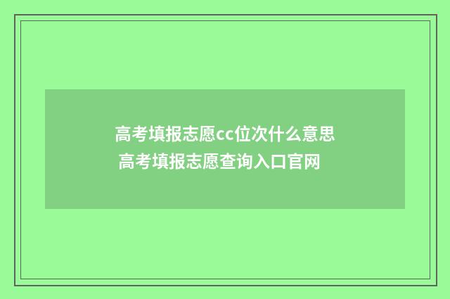 高考填报志愿cc位次什么意思 高考填报志愿查询入口官网