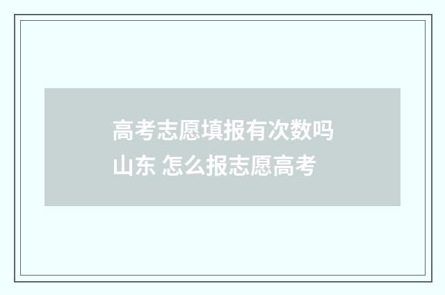 高考志愿填报有次数吗山东 怎么报志愿高考