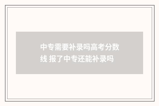 中专需要补录吗高考分数线 报了中专还能补录吗