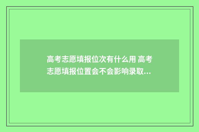 高考志愿填报位次有什么用 高考志愿填报位置会不会影响录取概率