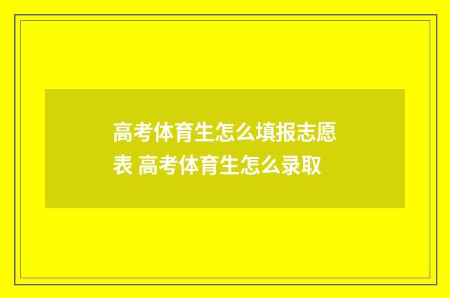 高考体育生怎么填报志愿表 高考体育生怎么录取