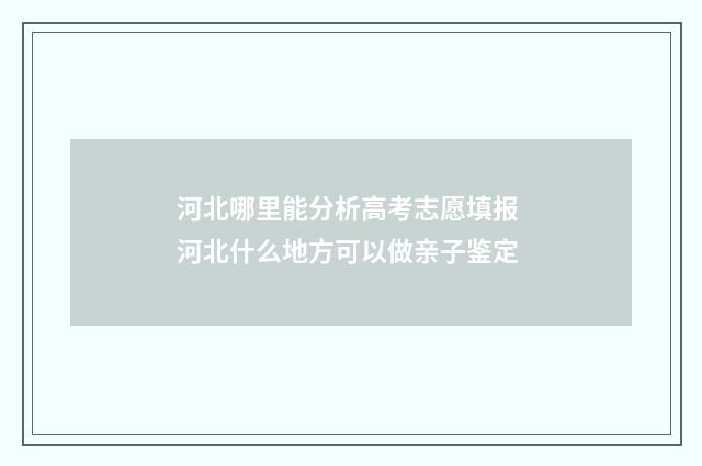 河北哪里能分析高考志愿填报 河北什么地方可以做亲子鉴定