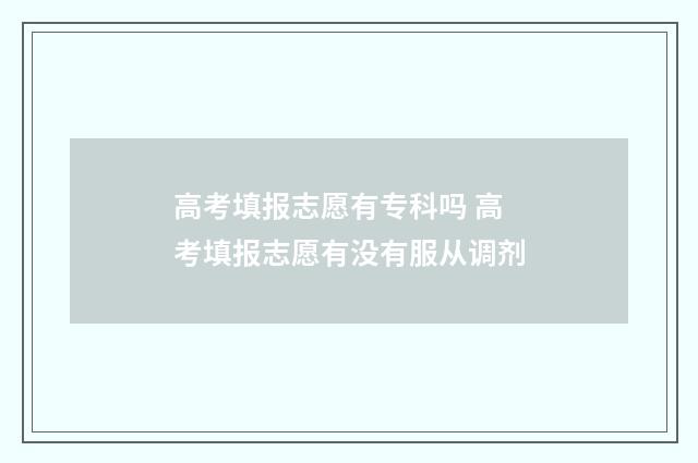 高考填报志愿有专科吗 高考填报志愿有没有服从调剂