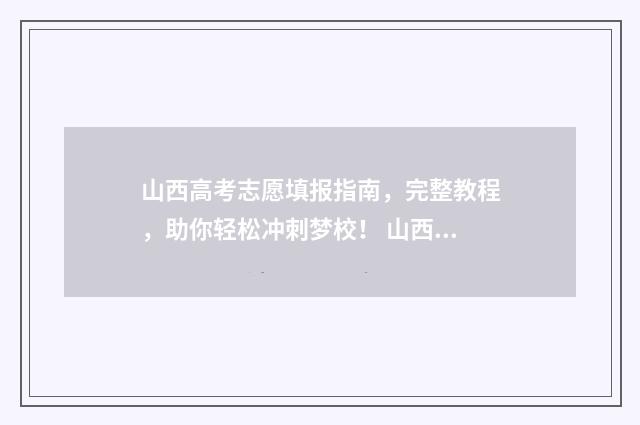 山西高考志愿填报指南,完整教程,助你轻松冲刺梦校! 山西大专录取分数线2024