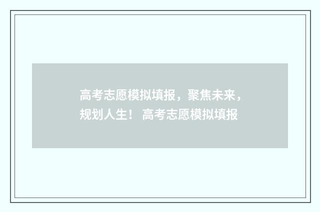 高考志愿模拟填报，聚焦未来，规划人生！ 高考志愿模拟填报