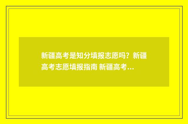 新疆高考是知分填报志愿吗？新疆高考志愿填报指南 新疆高考总分多少?
