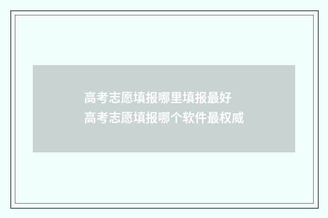 高考志愿填报哪里填报最好 高考志愿填报哪个软件最权威