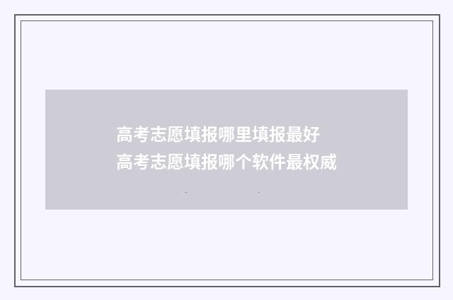 高考志愿填报哪里填报最好 高考志愿填报哪个软件最权威
