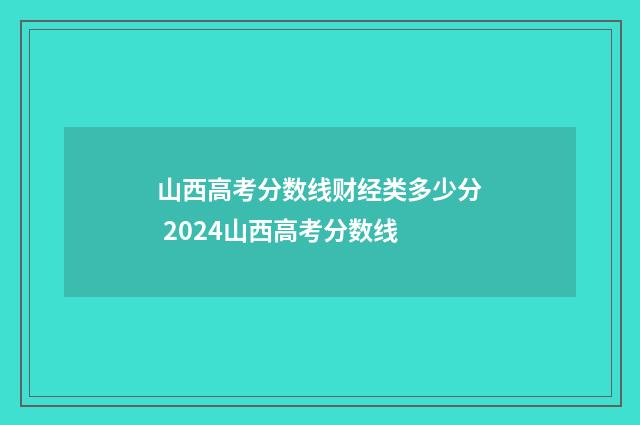 山西高考分数线财经类多少分 2024山西高考分数线