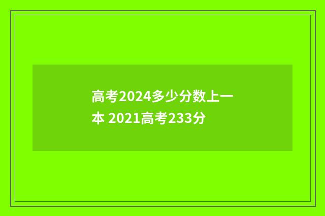 高考2024多少分数上一本 2021高考233分