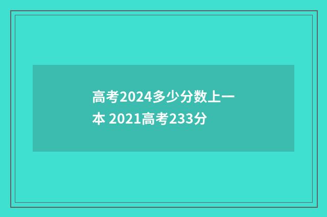 高考2024多少分数上一本 2021高考233分