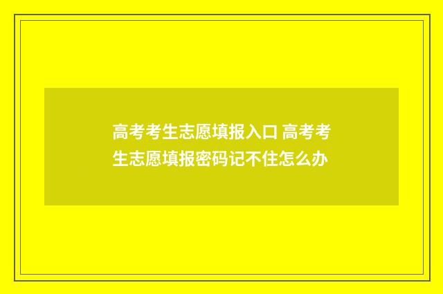 高考考生志愿填报入口 高考考生志愿填报密码记不住怎么办