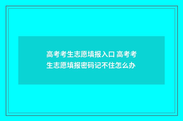 高考考生志愿填报入口 高考考生志愿填报密码记不住怎么办