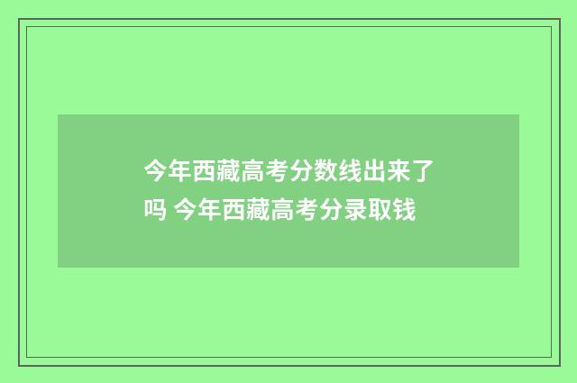 今年西藏高考分数线出来了吗 今年西藏高考分录取钱