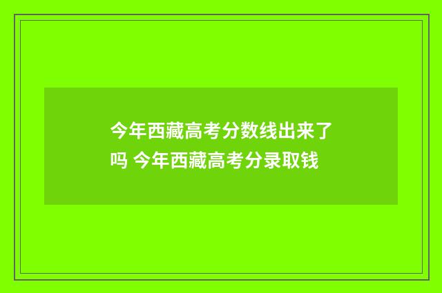今年西藏高考分数线出来了吗 今年西藏高考分录取钱