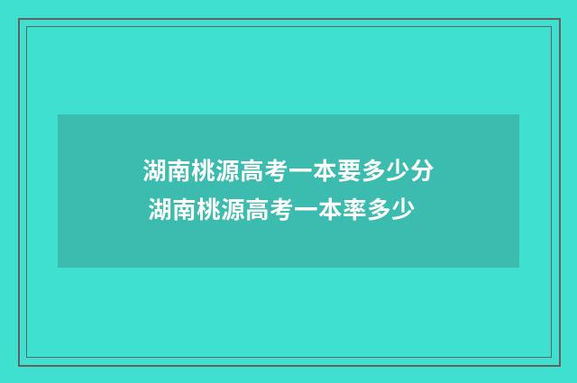 湖南桃源高考一本要多少分 湖南桃源高考一本率多少