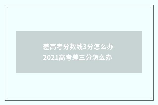 差高考分数线3分怎么办 2021高考差三分怎么办