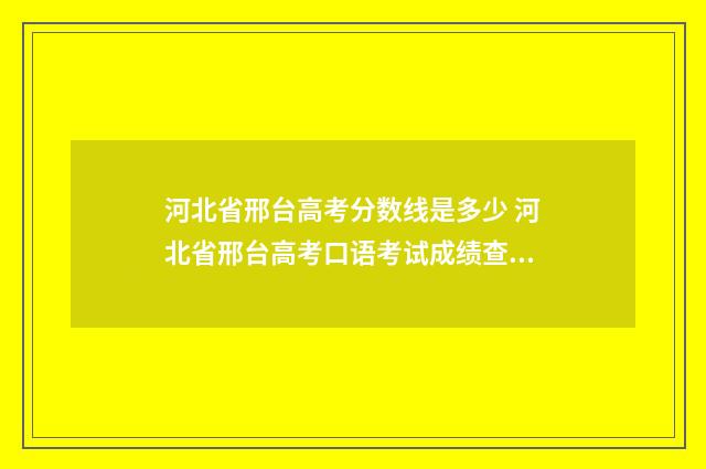 河北省邢台高考分数线是多少 河北省邢台高考口语考试成绩查询入口在哪