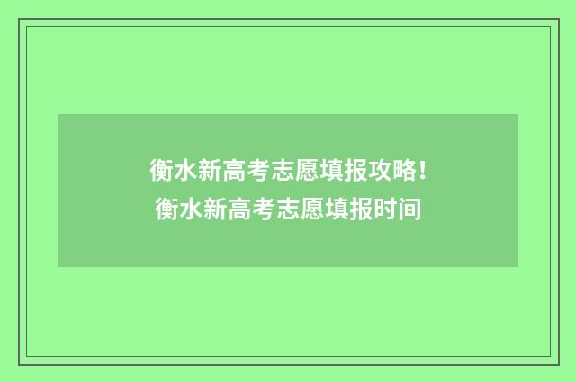 衡水新高考志愿填报攻略！ 衡水新高考志愿填报时间