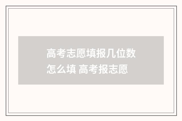 高考志愿填报几位数怎么填 高考报志愿