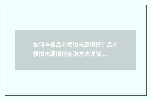 如何查看高考模拟志愿填报?高考模拟志愿填报查询方法详解 如何查看高考模拟卷真题
