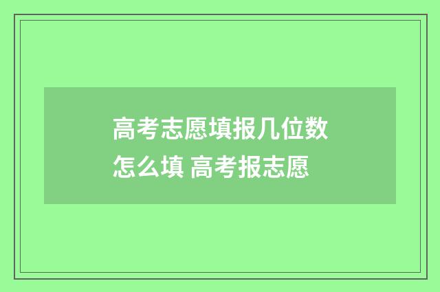 高考志愿填报几位数怎么填 高考报志愿