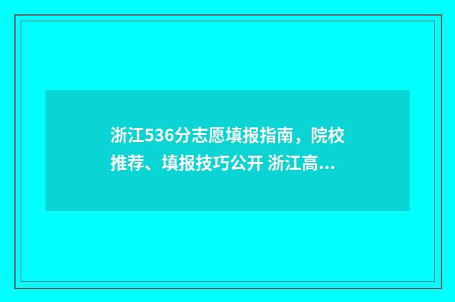 浙江536分志愿填报指南，院校推荐、填报技巧公开 浙江高考536分属于几本