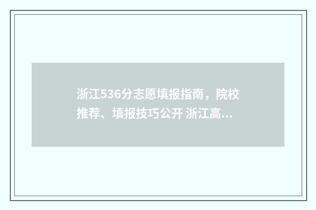 浙江536分志愿填报指南，院校推荐、填报技巧公开 浙江高考536分属于几本