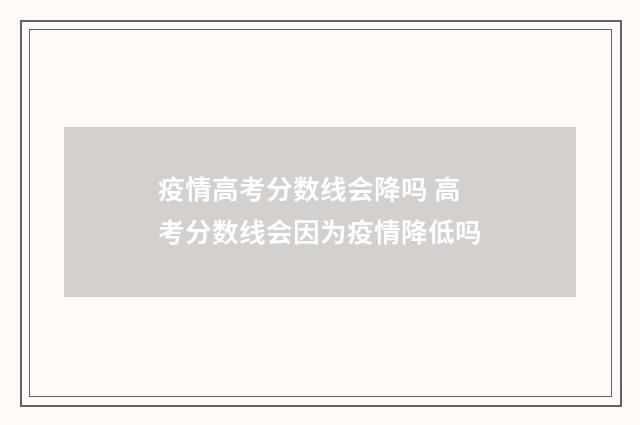 疫情高考分数线会降吗 高考分数线会因为疫情降低吗