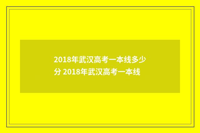 2018年武汉高考一本线多少分 2018年武汉高考一本线
