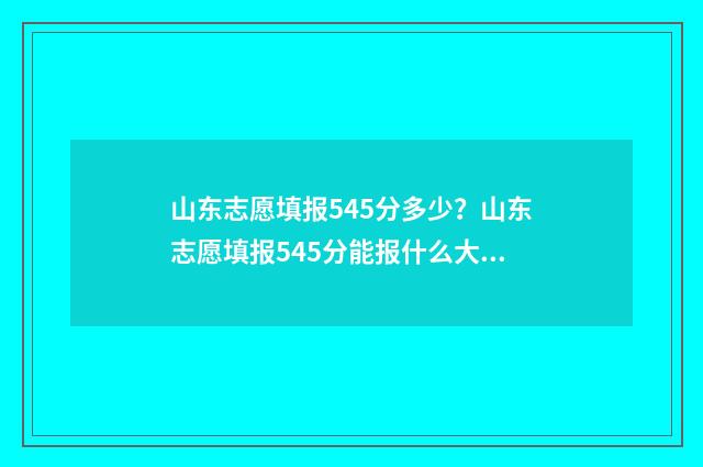 山东志愿填报545分多少?山东志愿填报545分能报什么大学? 山东志愿填报时间