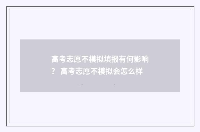 高考志愿不模拟填报有何影响？ 高考志愿不模拟会怎么样