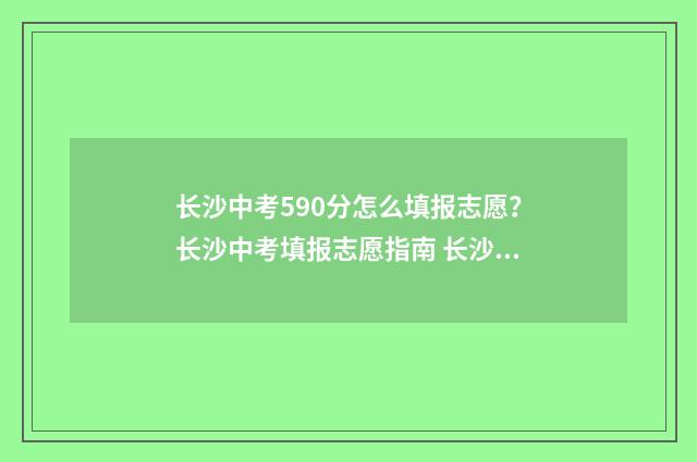 长沙中考590分怎么填报志愿？长沙中考填报志愿指南 长沙中考530分是什么水平