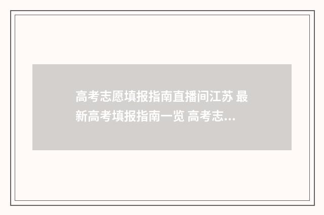 高考志愿填报指南直播间江苏 最新高考填报指南一览 高考志愿填报