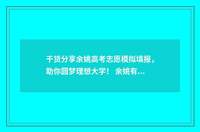 干货分享余姚高考志愿模拟填报，助你圆梦理想大学！ 余姚有高架桥吗