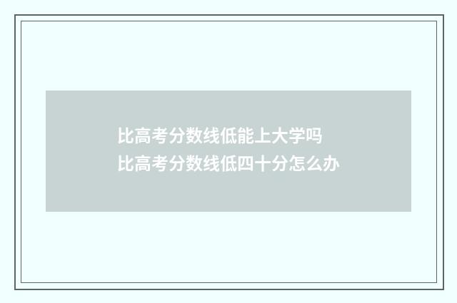 比高考分数线低能上大学吗 比高考分数线低四十分怎么办