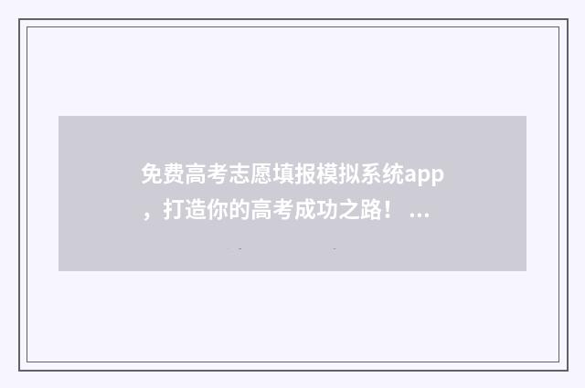 免费高考志愿填报模拟系统app,打造你的高考成功之路! 免费高考志愿填报软件哪个好