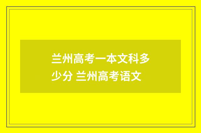 兰州高考一本文科多少分 兰州高考语文