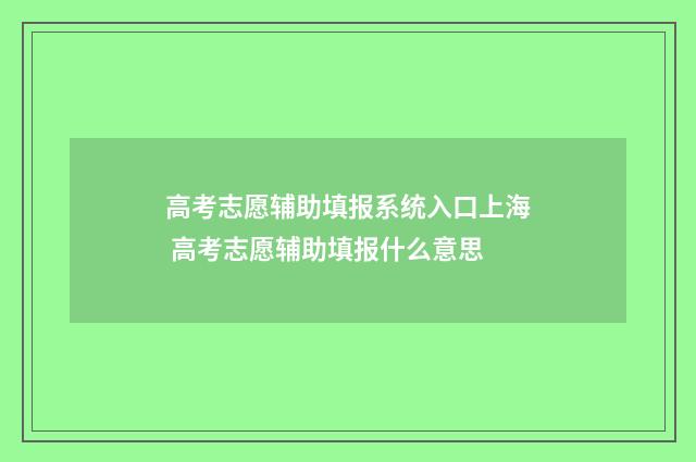 高考志愿辅助填报系统入口上海 高考志愿辅助填报什么意思