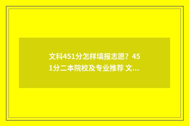 文科451分怎样填报志愿？451分二本院校及专业推荐 文科458分
