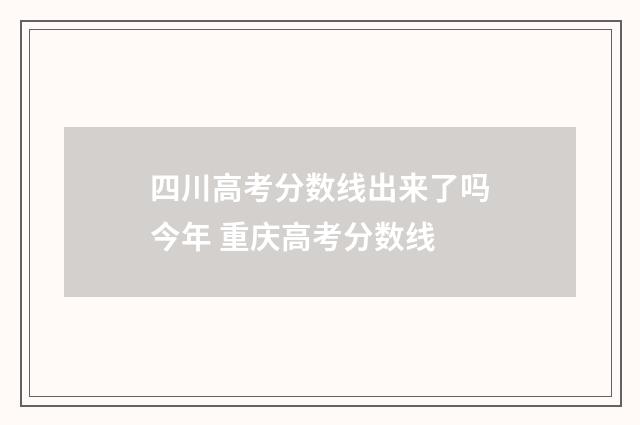 四川高考分数线出来了吗今年 重庆高考分数线