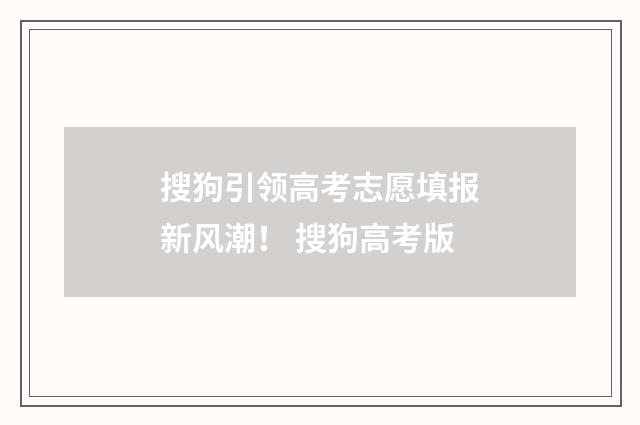 搜狗引领高考志愿填报新风潮！ 搜狗高考版
