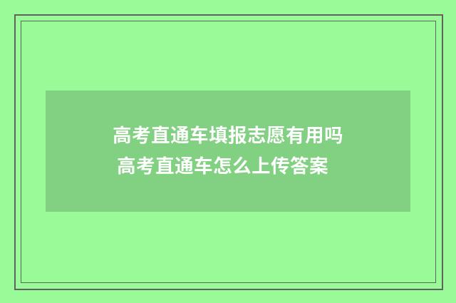 高考直通车填报志愿有用吗 高考直通车怎么上传答案